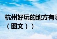 杭州好玩的地方有哪（杭州好玩的地方有哪些（图文））