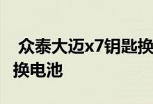  众泰大迈x7钥匙换电池 众泰大迈x7钥匙怎么换电池 