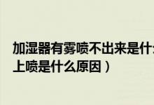 加湿器有雾喷不出来是什么原因（加湿器出雾但雾气不会往上喷是什么原因）