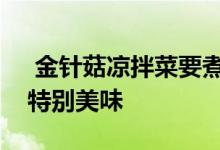  金针菇凉拌菜要煮多久才能熟这样做金针菇特别美味 