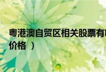 粤港澳自贸区相关股票有哪些（粤港澳自贸区股票现在什么价格 ）