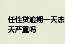 任性贷逾期一天冻结怎么解冻 任性贷逾期一天严重吗