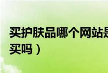 买护肤品哪个网站是正品（护肤品可以在网上买吗）
