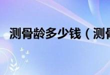 测骨龄多少钱（测骨龄对身体会有影响吗）