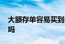 大额存单容易买到吗 大额存单每天都可以买吗