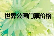 世界公园门票价格（游客可网上实名购票）