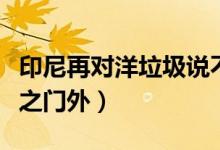 印尼再对洋垃圾说不（宣布将外国进口垃圾拒之门外）