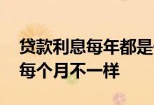 贷款利息每年都是一样的吗 贷款利息为什么每个月不一样