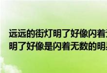 远远的街灯明了好像闪着无数的明星是比喻吗（远远的街灯明了好像是闪着无数的明星中明的含义是什么）