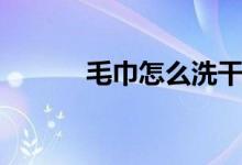 毛巾怎么洗干净（毛巾怎么洗）