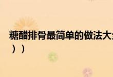 糖醋排骨最简单的做法大全（糖醋排骨最简单的做法（图文））