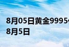 8月05日黄金9995价格今天多少一克 2022年8月5日