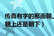 传真有字的那面朝上吗（怎么放传真纸有字的朝上还是朝下）