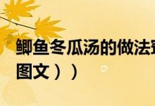 鲫鱼冬瓜汤的做法窍门（鲫鱼冬瓜汤的做法（图文））