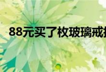 88元买了枚玻璃戒指（价值高达650万元）