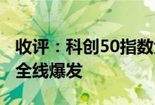 收评：科创50指数大涨超4%芯片、软件板块全线爆发