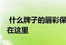  什么牌子的唇彩保湿效果好 五款高人气唇彩在这里 