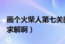 画个火柴人第七关就是有蜘蛛的那关怎么过（求解啊）