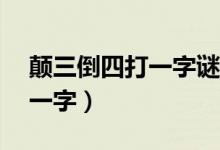 颠三倒四打一字谜及答案（颠三倒四——打一字）