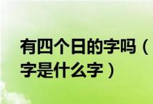有四个日的字吗（四个日字是什么字,四个月字是什么字）