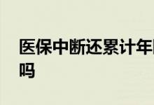 医保中断还累计年限吗 医保中断余额会清零吗 