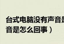 台式电脑没有声音是什么原因（台式电脑没声音是怎么回事）