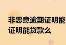 非恶意逾期证明能贷款买房吗 有非恶意逾期证明能贷款么