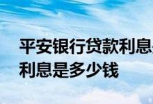 平安银行贷款利息是不是很高 平安银行贷款利息是多少钱