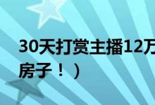 30天打赏主播12万（花光家中积蓄还想卖掉房子！）