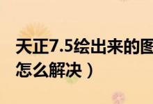 天正7.5绘出来的图（用CAD打开看不见标注怎么解决）
