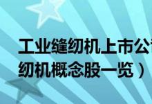 工业缝纫机上市公司有哪些（2022年工业缝纫机概念股一览）