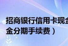 招商银行信用卡现金分期（招商银行信用卡现金分期手续费）