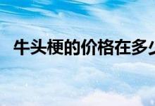 牛头梗的价格在多少左右（牛头梗的价格）