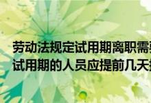 劳动法规定试用期离职需要提前几天申请（根据新劳动法在试用期的人员应提前几天提出离职申请）