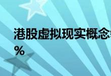 港股虚拟现实概念领涨中国数字视频涨超52%