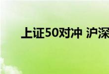 上证50对冲 沪深300允许机构对冲吗 
