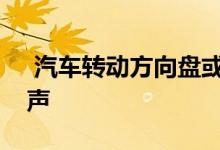 汽车转动方向盘或承压前引擎盖有吱嘎吱嘎声  