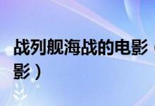 战列舰海战的电影（推荐几个战列舰对战的电影）