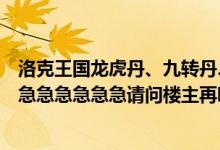 洛克王国龙虎丹、九转丹、培元丹怎么得具体打那些怪（急急急急急急急请问楼主再哪刷）