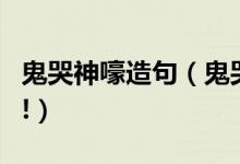 鬼哭神嚎造句（鬼哭狼嚎的意思和造句谢谢了!）