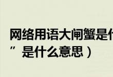 网络用语大闸蟹是什么意思（网络术语“河蟹”是什么意思）