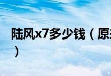 陆风x7多少钱（原来真的是口碑性价比最佳！）