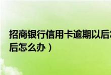 招商银行信用卡逾期以后怎么申请（招商银行信用卡逾期以后怎么办）