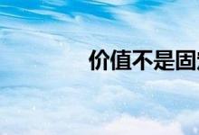  价值不是固定的和不可变的 