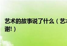 艺术的故事说了什么（艺术的形式和有关艺术的故事急需,谢谢!）