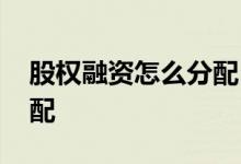 股权融资怎么分配 公司融资后的股权如何分配 