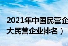 2021年中国民营企业排名前十（2021中国十大民营企业排名）