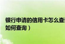 银行申请的信用卡怎么查询进度（包商银行信用卡申卡进度如何查询）