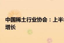 中国稀土行业协会：上半年主要稀土功能材料产量保持平稳增长