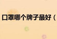 口罩哪个牌子最好（值得选择的品牌有哪些）